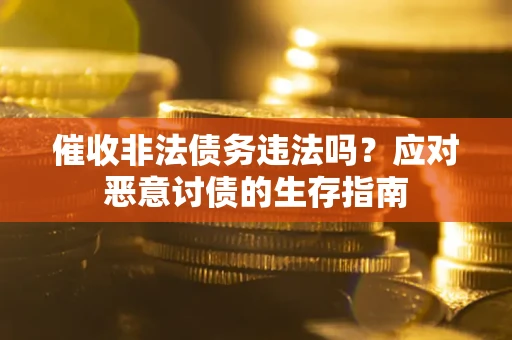 北京催收非法债务违法吗？应对恶意讨债的生存指南