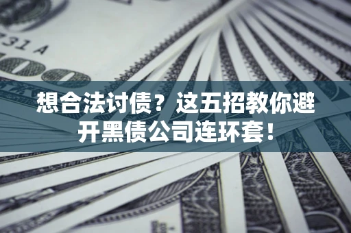北京想合法讨债？这五招教你避开黑债公司连环套！
