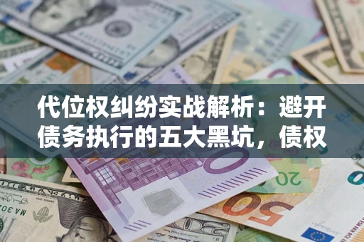 北京代位权纠纷实战解析：避开债务执行的五大黑坑，债权人必看指南