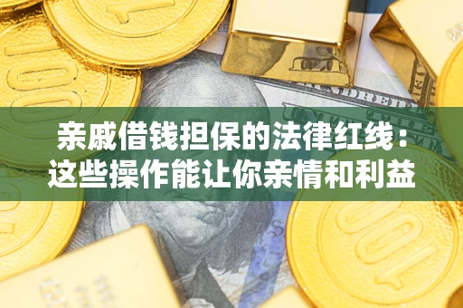 北京亲戚借钱担保的法律红线：这些操作能让你亲情和利益两不误