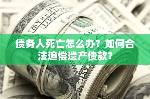 北京债务人死亡怎么办？如何合法追偿遗产债款？