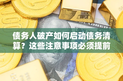 北京债务人破产如何启动债务清算？这些注意事项必须提前知道