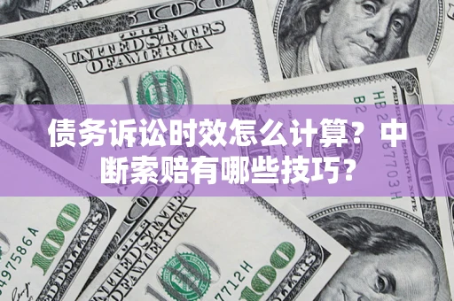 北京债务诉讼时效怎么计算？中断索赔有哪些技巧？