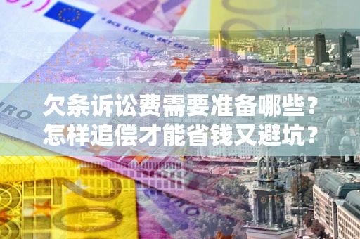 北京欠条诉讼费需要准备哪些？怎样追偿才能省钱又避坑？