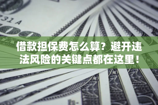 北京借款担保费怎么算？避开违法风险的关键点都在这里！