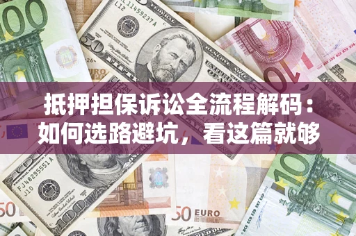 北京抵押担保诉讼全流程解码：如何选路避坑，看这篇就够了