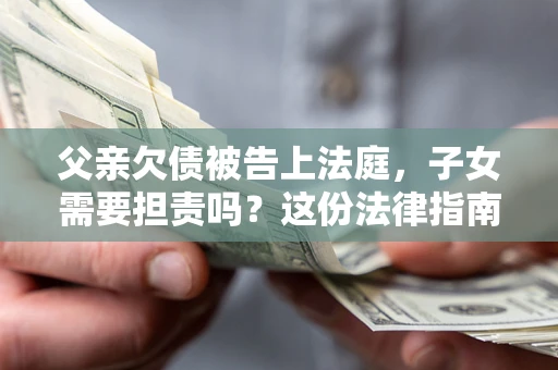 北京父亲欠债被告上法庭，子女需要担责吗？这份法律指南必须看完