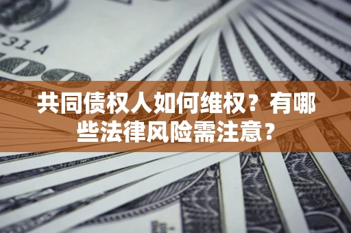 北京共同债权人如何维权？有哪些法律风险需注意？