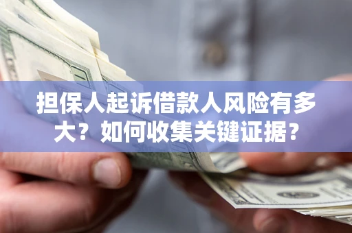 北京担保人起诉借款人风险有多大？如何收集关键证据？