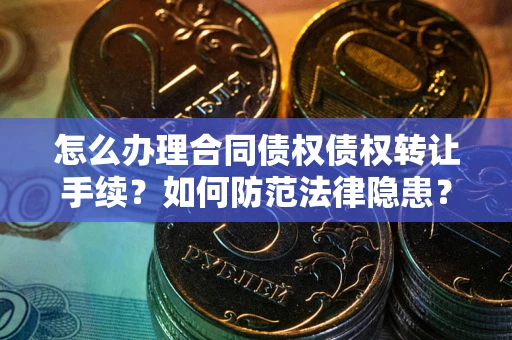 北京怎么办理合同债权债权转让手续？如何防范法律隐患？
