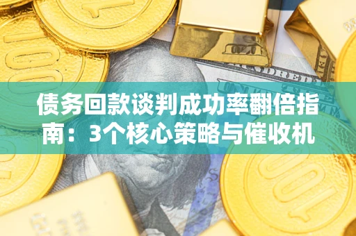 北京债务回款谈判成功率翻倍指南：3个核心策略与催收机构避坑法则