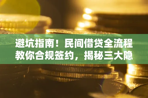 北京避坑指南！民间借贷全流程教你合规签约，揭秘三大隐形陷阱