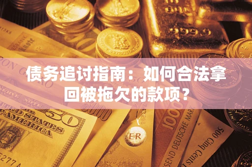 北京债务追讨指南：如何合法拿回被拖欠的款项？