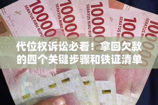 北京代位权诉讼必看!拿回欠款的四个关键步骤和铁证清单 北京代位权诉讼必看!拿回欠款的四个关键步骤和铁证清单