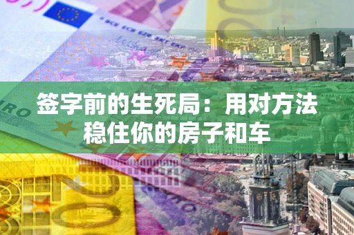 北京签字前的生死局：用对方法稳住你的房子和车