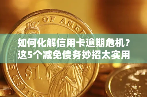 北京如何化解信用卡逾期危机？这5个减免债务妙招太实用