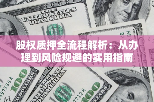 北京股权质押全流程解析：从办理到风险规避的实用指南
