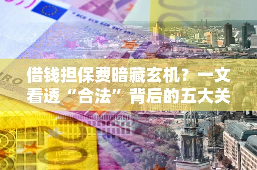 北京借钱担保费暗藏玄机？一文看透“合法”背后的五大关键陷阱