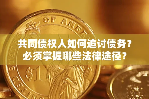 北京共同债权人如何追讨债务？必须掌握哪些法律途径？