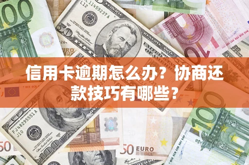 北京信用卡逾期怎么办？协商还款技巧有哪些？