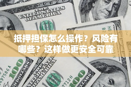 北京抵押担保怎么操作？风险有哪些？这样做更安全可靠