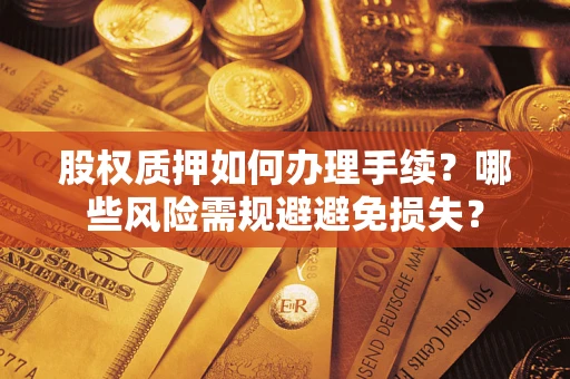 北京股权质押如何办理手续？哪些风险需规避避免损失？