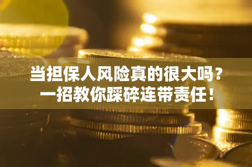 北京当担保人风险真的很大吗？一招教你踩碎连带责任！
