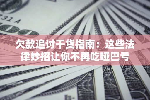 北京欠款追讨干货指南：这些法律妙招让你不再吃哑巴亏