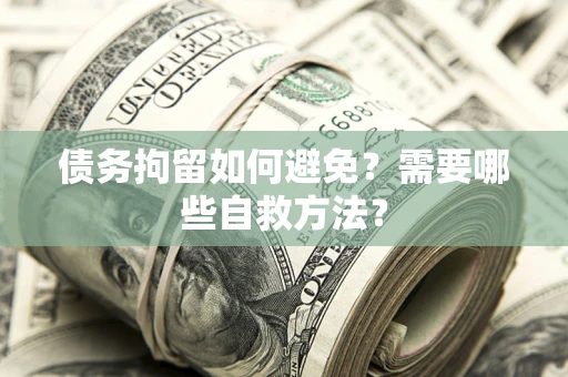 北京债务拘留如何避免？需要哪些自救方法？