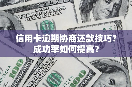 北京信用卡逾期协商还款技巧？成功率如何提高？