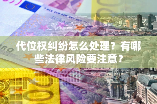 北京代位权纠纷怎么处理？有哪些法律风险要注意？