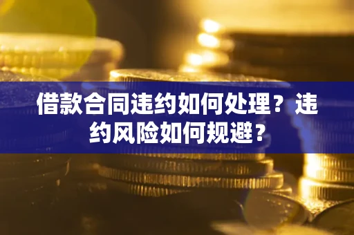 北京借款合同违约如何处理？违约风险如何规避？