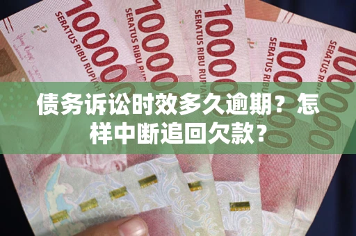北京债务诉讼时效多久逾期？怎样中断追回欠款？
