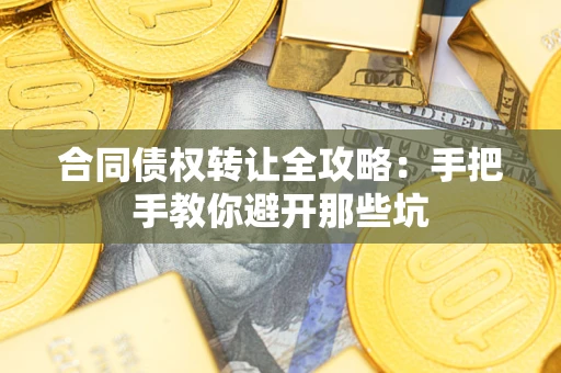 北京合同债权转让全攻略：手把手教你避开那些坑