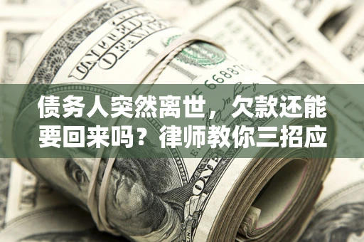 北京债务人突然离世，欠款还能要回来吗？律师教你三招应对