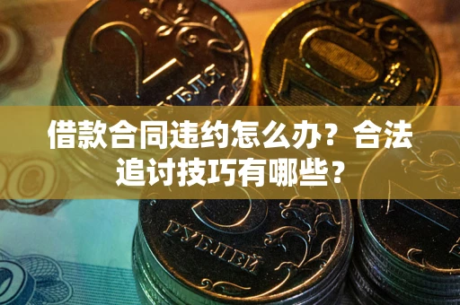 北京借款合同违约怎么办？合法追讨技巧有哪些？