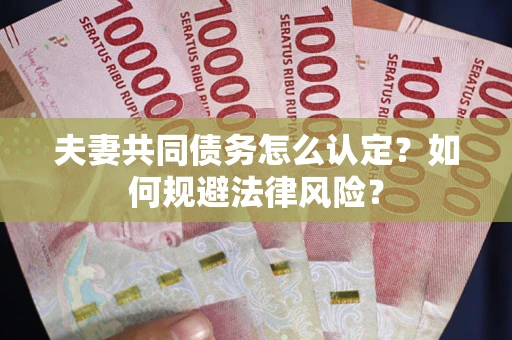北京夫妻共同债务怎么认定？如何规避法律风险？