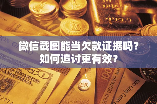 北京微信截图能当欠款证据吗？如何追讨更有效？