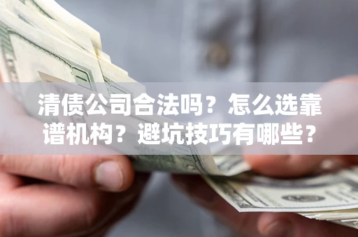 北京清债公司合法吗？怎么选靠谱机构？避坑技巧有哪些？