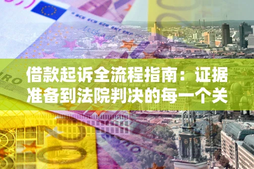 北京借款起诉全流程指南：证据准备到法院判决的每一个关键步骤