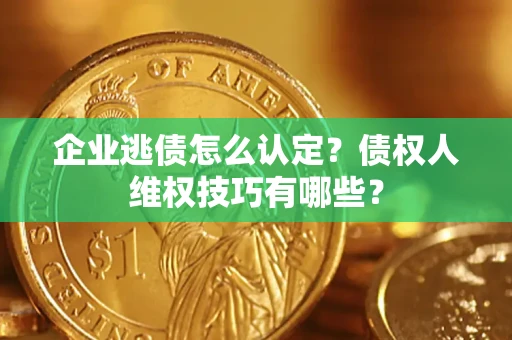 北京企业逃债怎么认定？债权人维权技巧有哪些？