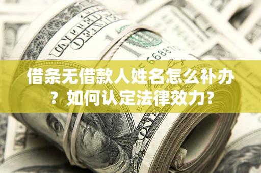 北京借条无借款人姓名怎么补办？如何认定法律效力？