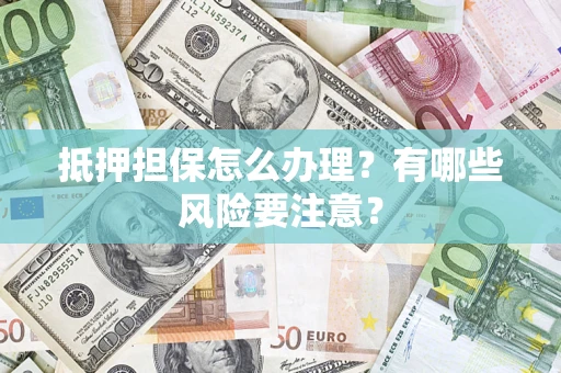 北京抵押担保怎么办理？有哪些风险要注意？