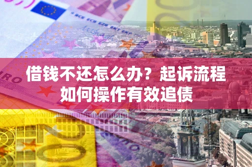北京借钱不还怎么办？起诉流程如何操作有效追债