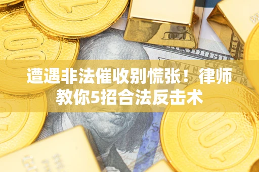 北京遭遇非法催收别慌张！律师教你5招合法反击术
