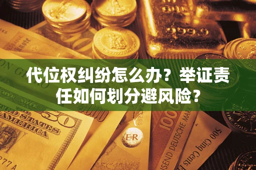 北京代位权纠纷怎么办？举证责任如何划分避风险？