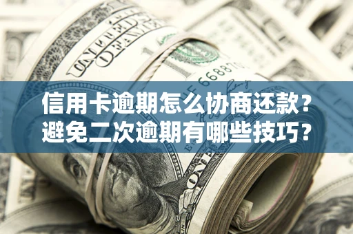 北京信用卡逾期怎么协商还款？避免二次逾期有哪些技巧？