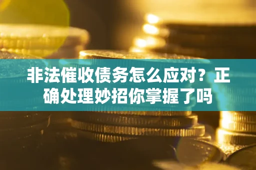 北京非法催收债务怎么应对？正确处理妙招你掌握了吗