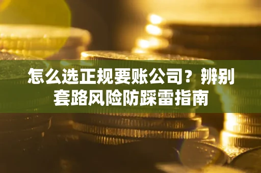 北京怎么选正规要账公司？辨别套路风险防踩雷指南