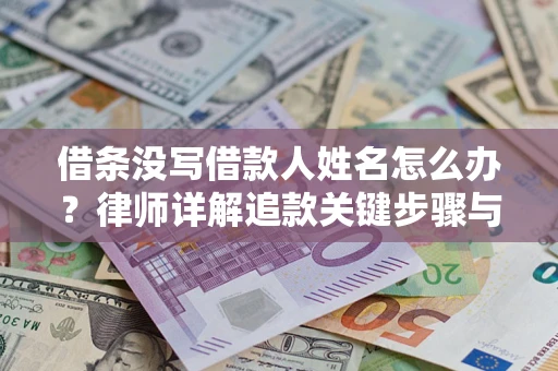 北京借条没写借款人姓名怎么办？律师详解追款关键步骤与证据链构建
